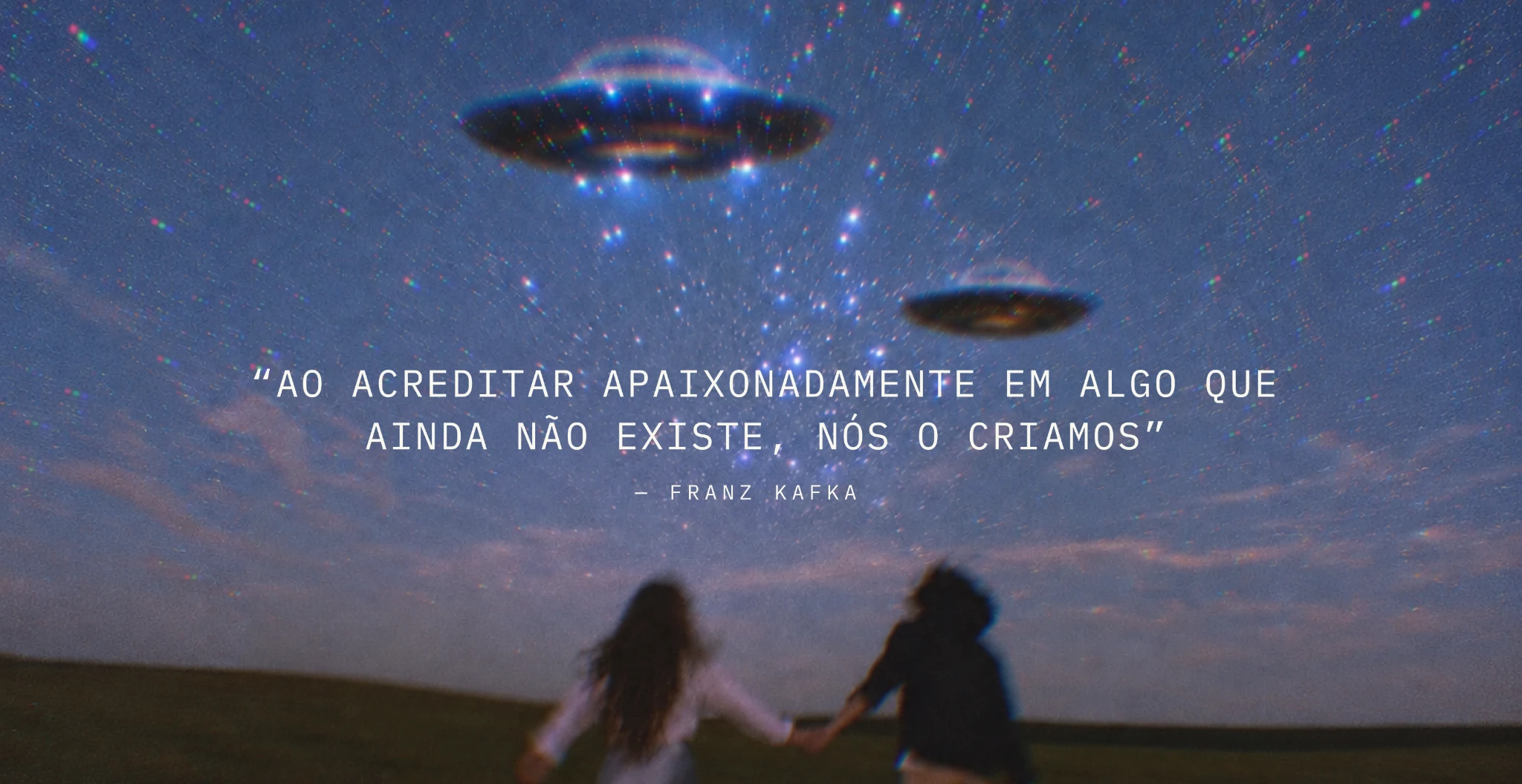 Ao acreditar apaixonadamente em algo que ainda não existe, nós o criamos — Franz Kafka. Duas pessoas de mãos dadas sob um céu estrelado com discos voadores.